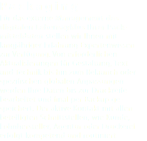 Packaging Für das externe Management des digitalen Lebenszyklus Ihrer Pack- mitteldaten stellen wir Ihnen mit langjähriger Erfahrung Expertenwissen zur Verfügung. Von erforderlichen Aktualisierungen für Gestaltung, Text und Technik bis hin zum Relaunch oder spezifischen globalen Anpassungen werden Ihre Daten bis zur Druckreife bearbeitet und final per Backup ge- speichert. Der aktive Kontakt mit allen beteiligten Schnittstellen, wie Kunde, Lohnhersteller, Agentur oder Druckerei erfolgt kompetend und routiniert.