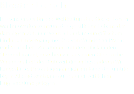 Kloster Lorsch Hessens erstes Unesco Weltkulturerbe, Kloster Lorsch war Innovationszentrum des geistlichen Lebens der damaligen Zeit mit weitreichendem europäischem Einfluss. Ein vergangener Ort von Wunder an Pracht und Schönheit. Zusammen mit dem Blick in den Sternenhimmel, erlauben wir uns einen Blick in die Vergangenheit der Blütezeit dieser besonderen Wir-kungsstätte. Parkanlagenähnlich am Rand des umtrie- bigen Altstadtzentrums auf einer eiszeitlichen Flugsanddüne gelegen. 