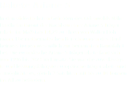 Rakete Ariane 5 In den südöstlichsten Gefielden des Odenwalds Nähe Hardheim thront der Nachbau einer Ariane 5 Träger-rakete im Maßstab 1:4,29 zu Ehren von Walter Hoh-mann. Die mathematischen Berechnungen des Hard-heimers trugen wesentlich zur bemannten Raumfahrt bei. Die europäische Ariane 5 Trägerrakete fand sich von 1996 bis 2023 im Einsatz. Sie war die zuverlässigs-te und leistungsfähigste europäische Trägerrakete und ermöglichte es, gleich 2 Sateliten mit bis zu 10 Tonnen ins All zu befördern.
